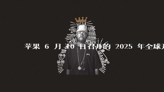 苹果 6 月 10 日召开的 2025 年全球开发者大会「WWDC25」，有哪些值得关注的信息？