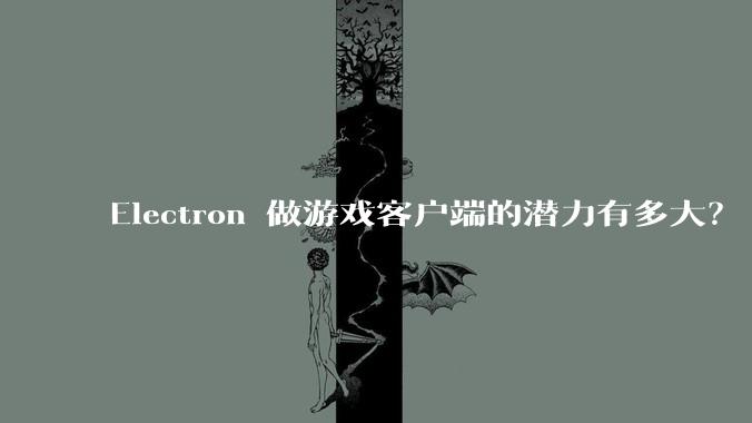 Electron 做游戏客户端的潜力有多大？