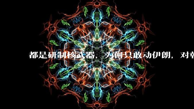 都是研制核武器，为何只敢动伊朗，对朝鲜确畏首畏尾？