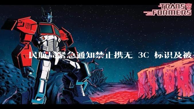 民航局紧急通知禁止携无 3C 标识及被召回的充电宝乘境内航班，无 3C 标识充电宝有哪些安全隐患？