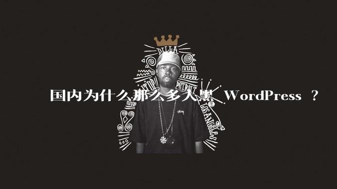 国内为什么那么多人黑 WordPress ？
