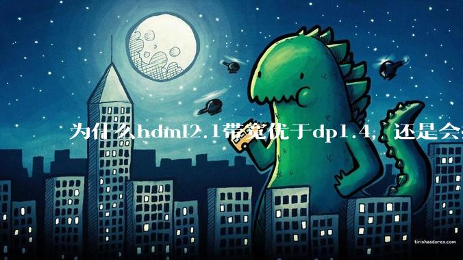 为什么hdmi2.1带宽优于dp1.4，还是会推荐dp？