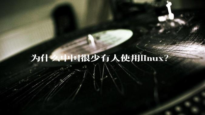 为什么中国很少有人使用linux？