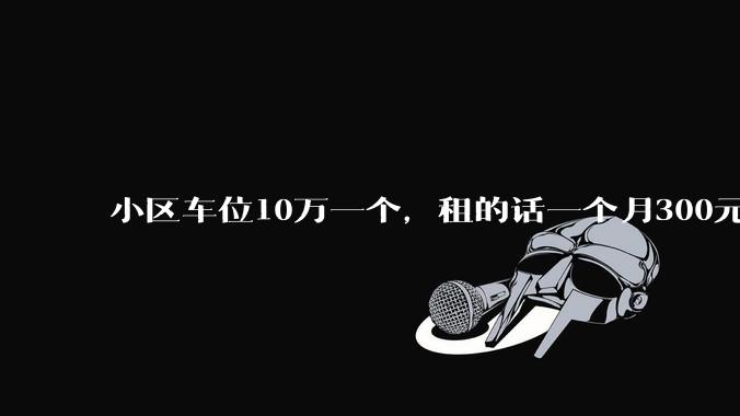 小区车位10万一个，租的话一个月300元，还有必要买车位吗？