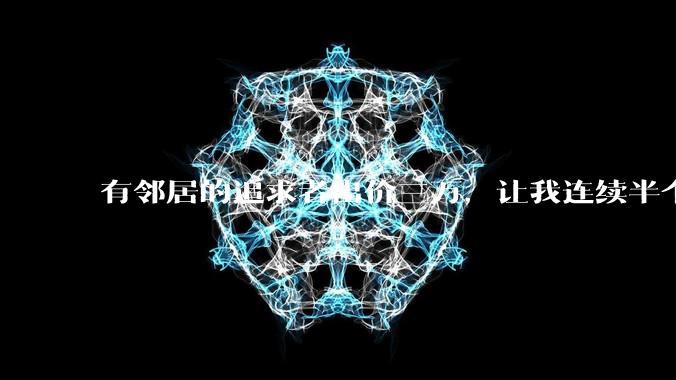 有邻居的追求者出价三万，让我连续半个月每天找个女朋友晚上弄点动静，我该答应吗？