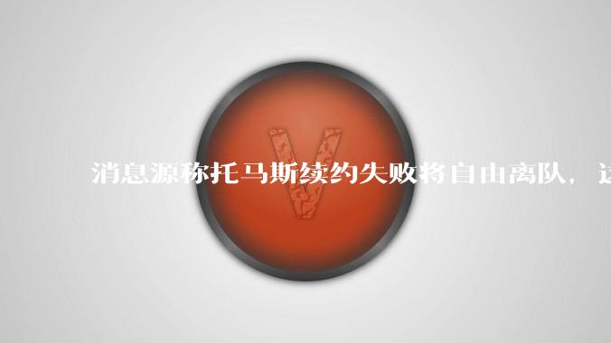 消息源称托马斯续约失败将自由离队，这将对阿森纳产生什么影响？