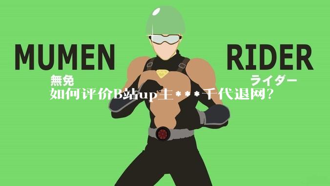 如何评价B站up主***千代退网？