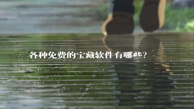 各种免费的宝藏软件有哪些？