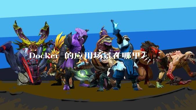 Docker 的应用场景在哪里？
