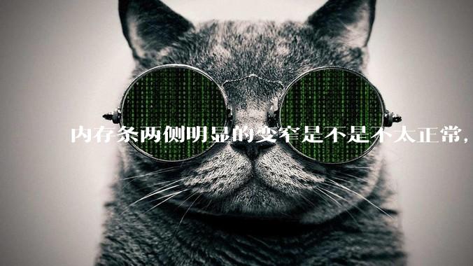 内存条两侧明显的变窄是不是不太正常，是什么原因导致的呢?