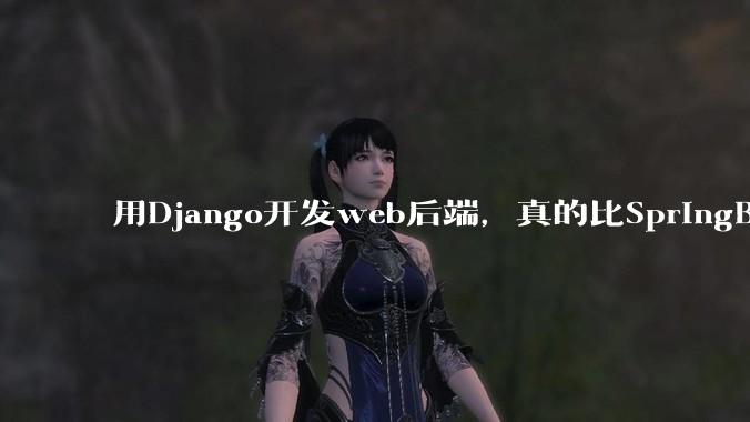 用Django开发web后端，真的比SpringBoot要省事吗？