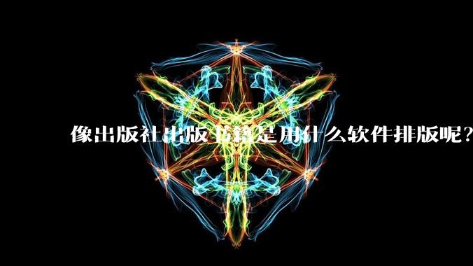像出版社出版书籍是用什么软件排版呢？除了WPS和Adobe?