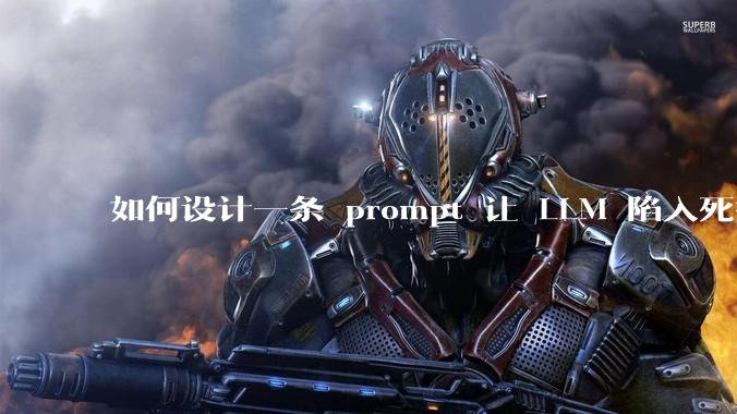 如何设计一条 prompt 让 LLM 陷入死循环?