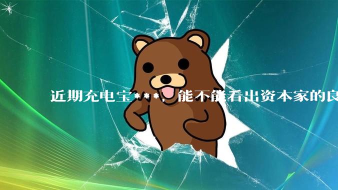 近期充电宝***，能不能看出资本家的良心坏了？