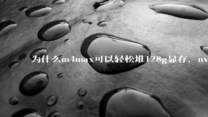 为什么m4max可以轻松堆128g显存，nvidia消费端显卡却长期被限制在24g？
