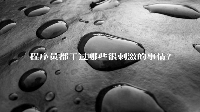 程序员都干过哪些很刺激的事情？