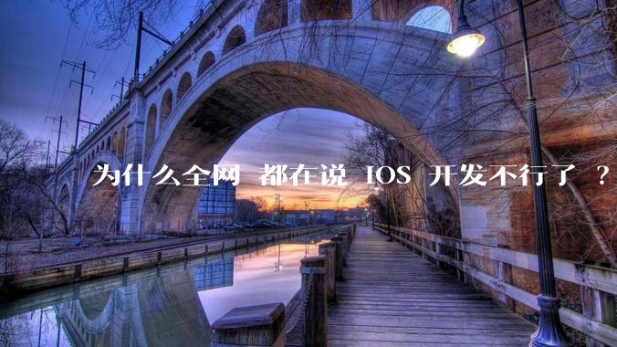 为什么全网 都在说 iOS 开发不行了 ？