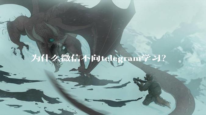 为什么微信不向telegram学习？