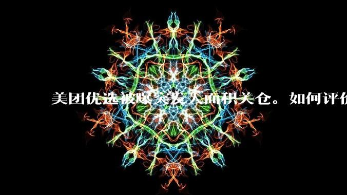 美团优选被曝突发大面积关仓。如何评价？