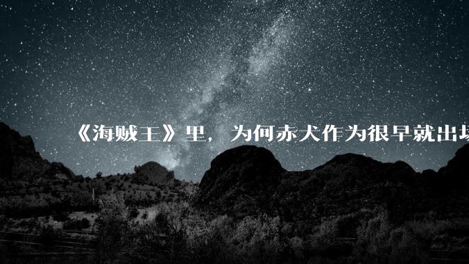《海贼王》里，为何赤犬作为很早就出场的强者，他的压迫感没有掉价？