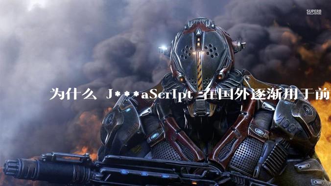 为什么 J***aScript 在国外逐渐用于前端+后端开发，而国内还是只用它做前端？