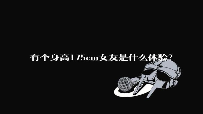 有个身高175cm女友是什么体验？