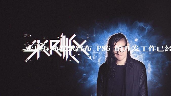 索尼互动娱乐宣布 PS6 的开发工作已经全面启动，你会如何期待索尼的下一代游戏主机呢？
