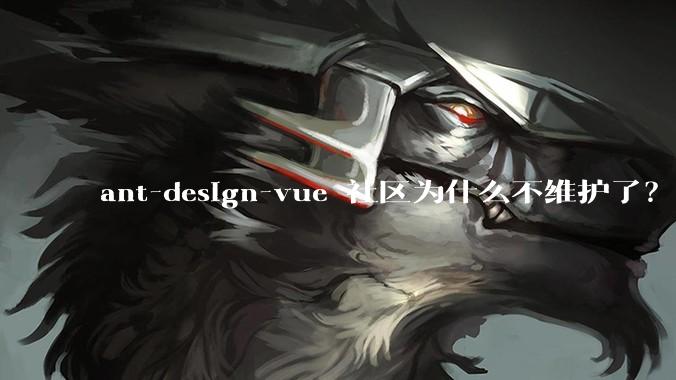 ant-design-vue 社区为什么不维护了？