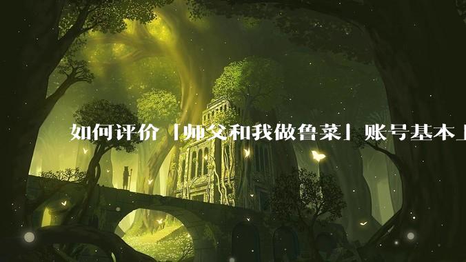 如何评价「师父和我做鲁菜」账号基本上停更?