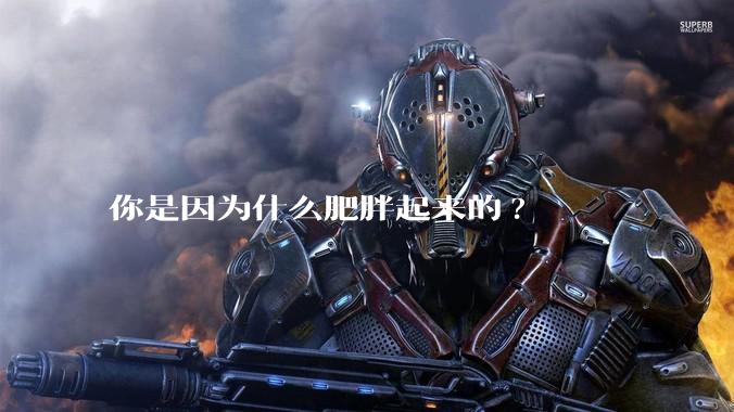 你是因为什么肥胖起来的?
