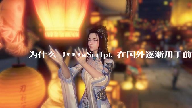 为什么 J***aScript 在国外逐渐用于前端+后端开发，而国内还是只用它做前端？