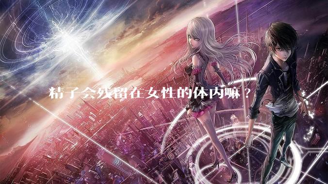 精子会残留在女性的体内嘛?