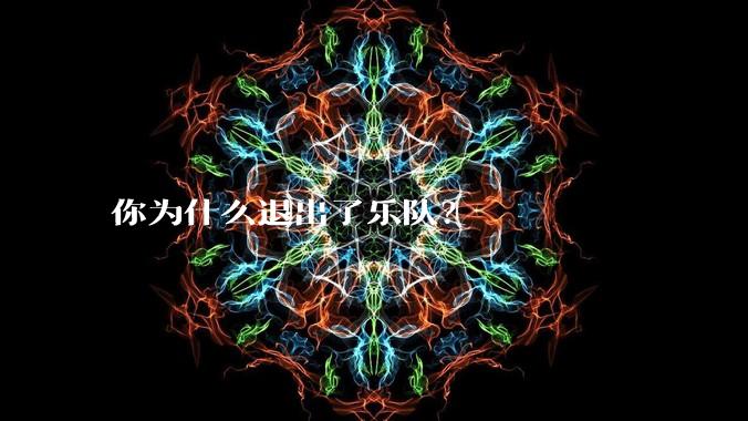 你为什么退出了乐队？
