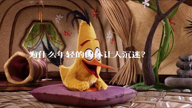 为什么年轻的肉体让人沉迷？
