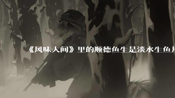 《风味人间》里的顺德鱼生是淡水生鱼片，不担心有***吗？