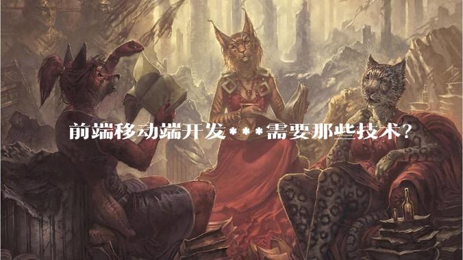 前端移动端开发***需要那些技术？