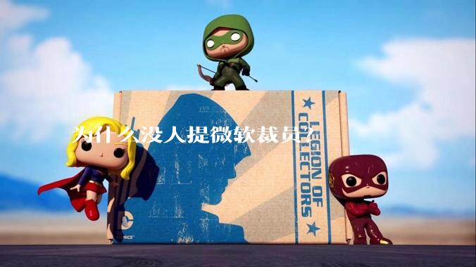 为什么没人提微软裁员？
