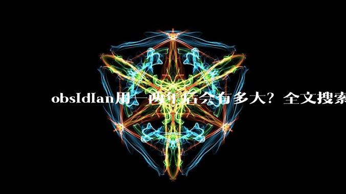 obsidian用一两年后会有多大？全文搜索还快吗？