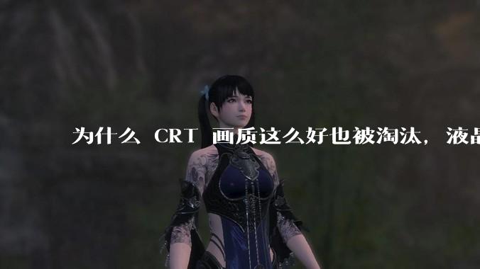 为什么 CRT 画质这么好也被淘汰，液晶反而发展的很好？