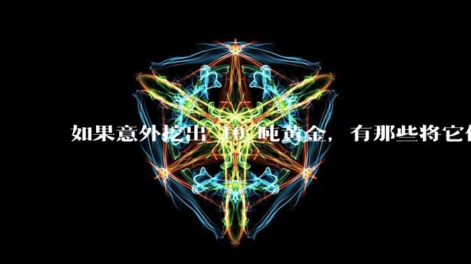 如果意外挖出 10 吨黄金，有那些将它们洗白、正常使用的方法？