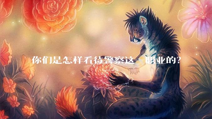 你们是怎样看待警察这一职业的？