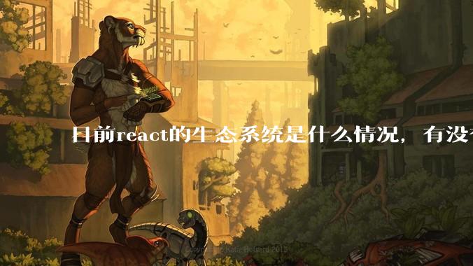 目前react的生态系统是什么情况，有没有比较公认的成熟的开发技术栈？