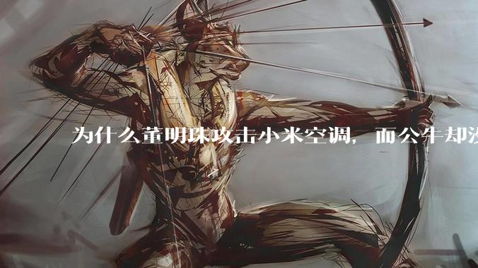 为什么董明珠攻击小米空调，而公牛却没有攻击小米插座？