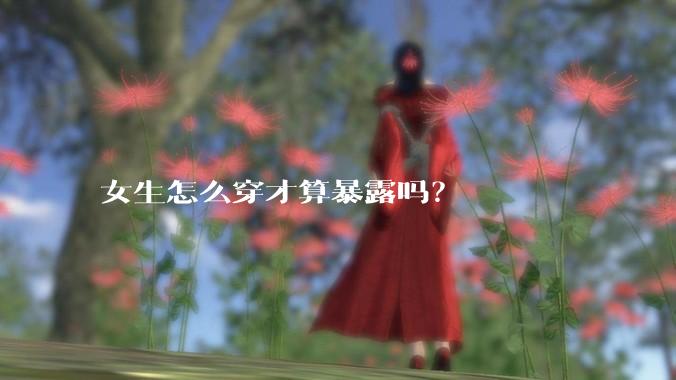 女生怎么穿才算暴露吗？