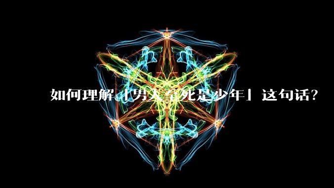 如何理解「男人至死是少年」这句话？