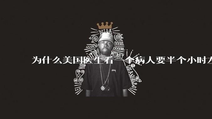 为什么美国医生看一个病人要半个小时左右，而中国医生五分钟就能看一个？