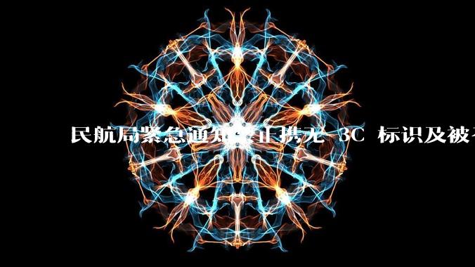 民航局紧急通知禁止携无 3C 标识及被召回的充电宝乘境内航班，无 3C 标识充电宝有哪些安全隐患？