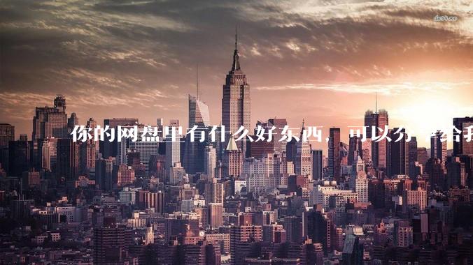 你的网盘里有什么好东西，可以分享给我吗，陌生人？
