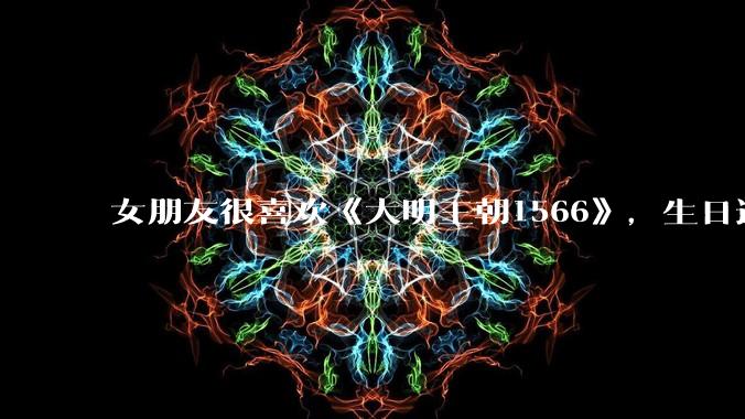 女朋友很喜欢《大明王朝1566》，生日适合送什么礼物？