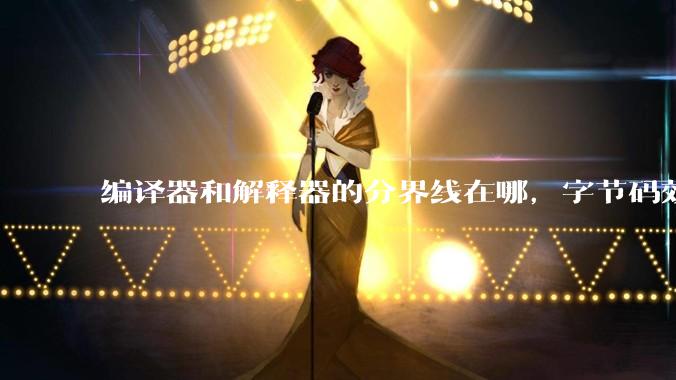 编译器和解释器的分界线在哪，字节码效率能否无限接近机器码？